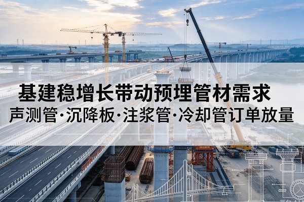 察哈尔右翼中旗基建稳增长带动预埋监测管材需求，声测管、沉降板、注浆管订单持续放量