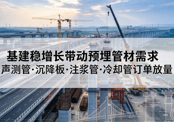 察哈尔右翼中旗基建稳增长带动预埋监测管材需求，声测管、沉降板、注浆管订单持续放量